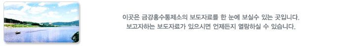 이곳은 금강홍수통제소의 보도자료를 한 눈에 보실수 있는 곳입니다.
보고자하는 보도자료가 있으시면 언제든지 열람하실 수 있습니다.
